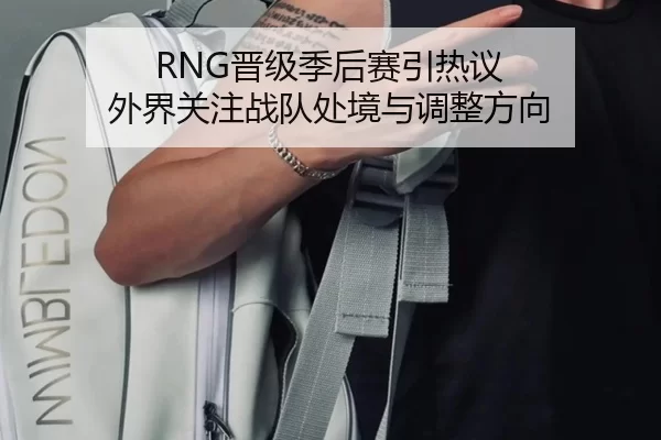 RNG晋级季后赛引热议 外界关注战队处境与调整方向